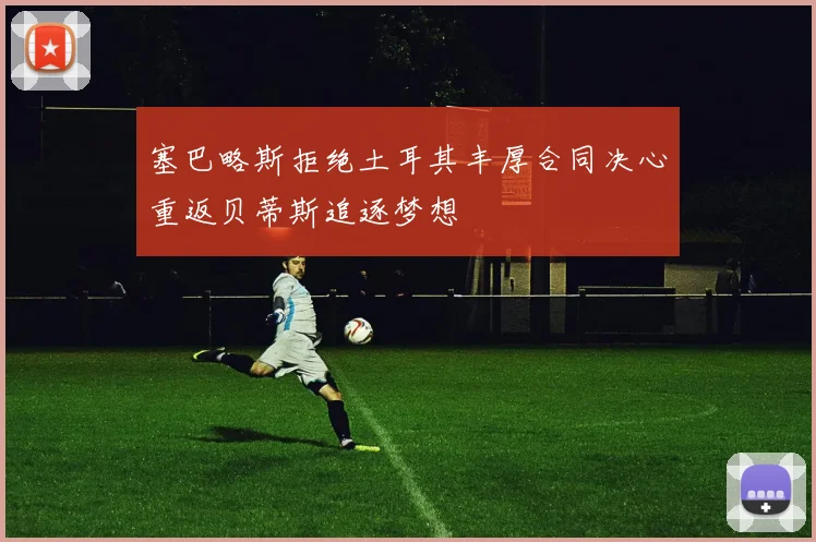 塞巴略斯拒绝土耳其丰厚合同决心重返贝蒂斯追逐梦想