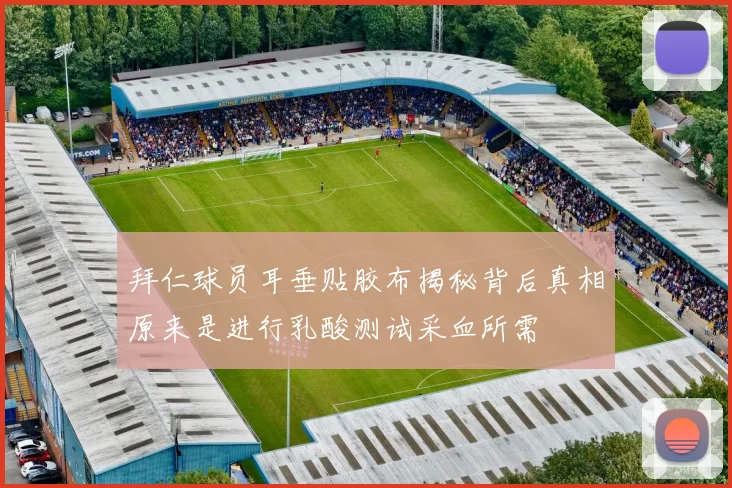 拜仁球员耳垂贴胶布揭秘背后真相原来是进行乳酸测试采血所需
