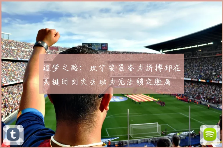 追梦之路：坎宁安虽奋力拼搏却在关键时刻失去动力无法锁定胜局