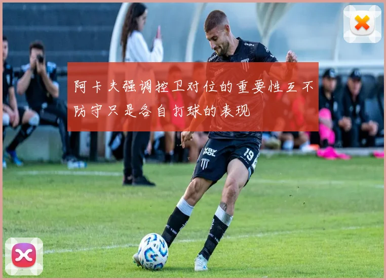 阿卡夫强调控卫对位的重要性互不防守只是各自打球的表现