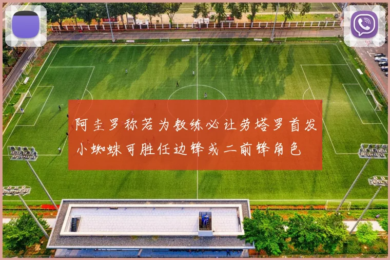 阿圭罗称若为教练必让劳塔罗首发小蜘蛛可胜任边锋或二前锋角色