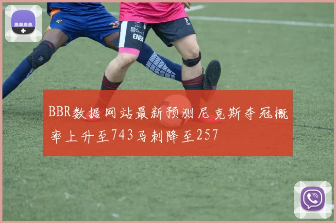 BBR数据网站最新预测尼克斯夺冠概率上升至743马刺降至257